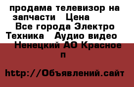 продама телевизор на запчасти › Цена ­ 500 - Все города Электро-Техника » Аудио-видео   . Ненецкий АО,Красное п.